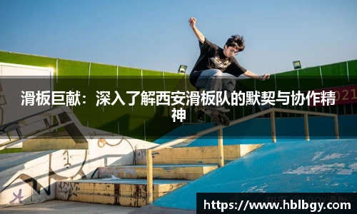 滑板巨献：深入了解西安滑板队的默契与协作精神