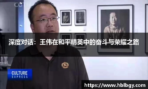 深度对话：王伟在和平精英中的奋斗与荣耀之路