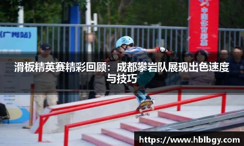 滑板精英赛精彩回顾：成都攀岩队展现出色速度与技巧