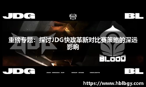 重磅专题：探讨JDG快攻革新对比赛策略的深远影响