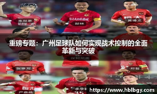重磅专题：广州足球队如何实现战术控制的全面革新与突破