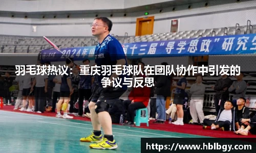 羽毛球热议：重庆羽毛球队在团队协作中引发的争议与反思